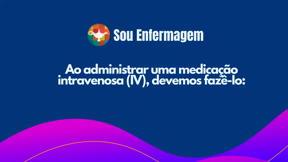 Ao administrar uma medicação intravenosa (IV), devemos fazê-Io: