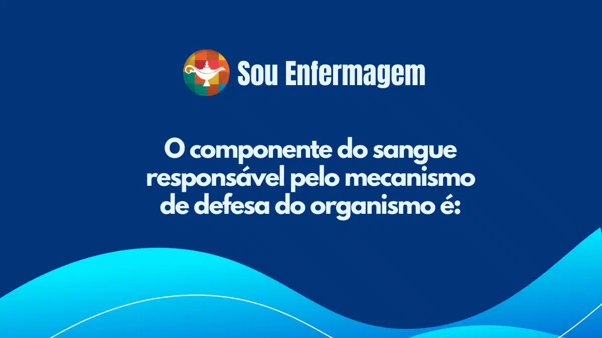 O componente do sangue responsável pelo mecanismo de defesa do organismo é