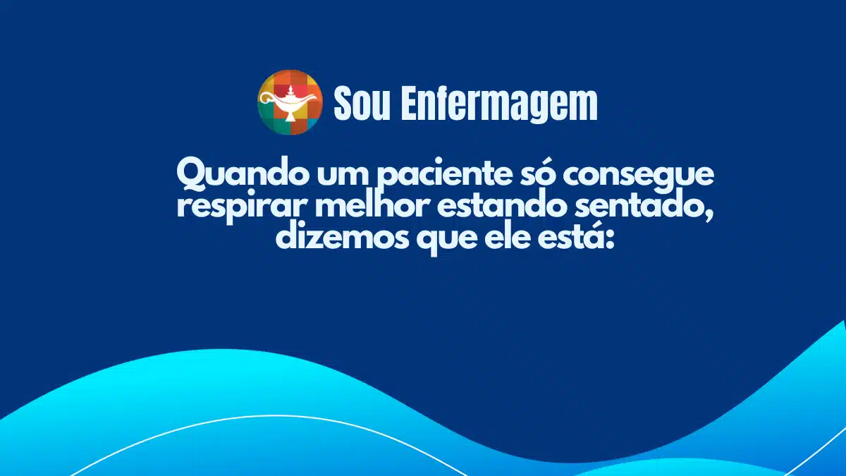 Quando um paciente só consegue respirar melhor estando sentado, dizemos que ele está: