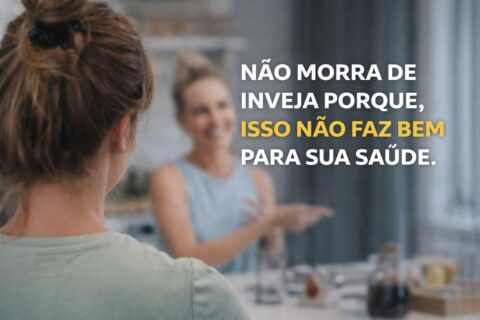 Não morra de inveja porque, isso não faz bem para sua saúde