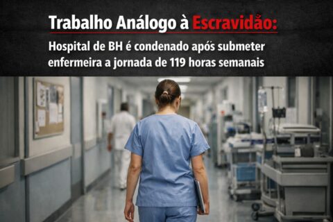Trabalho Análogo à Escravidão Hospital de BH é condenado após submeter enfermeira a jornada de 119 horas semanais